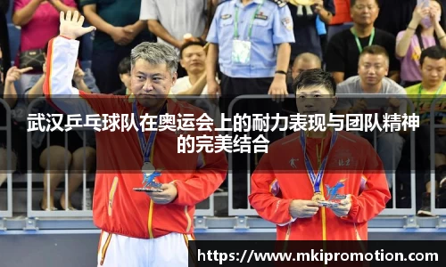 武汉乒乓球队在奥运会上的耐力表现与团队精神的完美结合