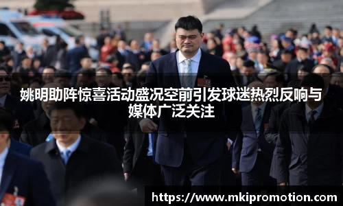 姚明助阵惊喜活动盛况空前引发球迷热烈反响与媒体广泛关注